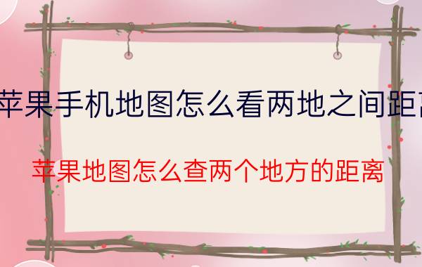 苹果手机地图怎么看两地之间距离 苹果地图怎么查两个地方的距离？